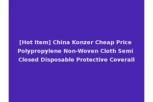 [Hot Item] China Konzer Cheap Price Polypropylene Non-Woven Cloth Semi Closed Disposable Protective Coverall
