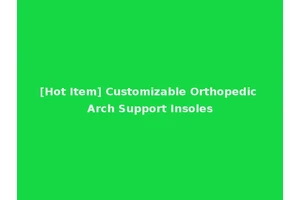 [Hot Item] Customizable Orthopedic Arch Support Insoles