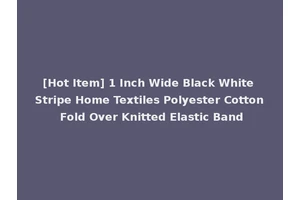 [Hot Item] 1 Inch Wide Black White Stripe Home Textiles Polyester Cotton Fold Over Knitted Elastic Band
