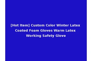 [Hot Item] Custom Color Winter Latex Coated Foam Gloves Warm Latex Working Safety Glove