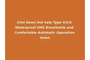[Hot Item] Hot Sale Type 4/5/6 Waterproof SMS Breathable and Comfortable Antistatic Operation Gown