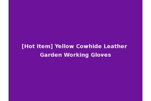 [Hot Item] Yellow Cowhide Leather Garden Working Gloves