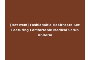 [Hot Item] Fashionable Healthcare Set Featuring Comfortable Medical Scrub Uniform