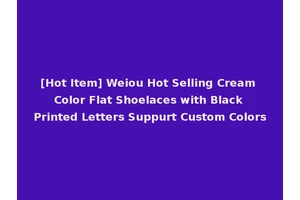 [Hot Item] Weiou Hot Selling Cream Color Flat Shoelaces with Black Printed Letters Suppurt Custom Colors
