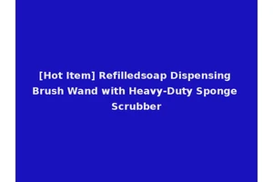 [Hot Item] Refilledsoap Dispensing Brush Wand with Heavy-Duty Sponge Scrubber