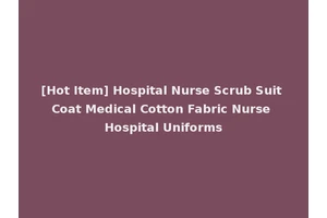 [Hot Item] Hospital Nurse Scrub Suit Coat Medical Cotton Fabric Nurse Hospital Uniforms