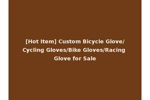 [Hot Item] Custom Bicycle Glove/Cycling Gloves/Bike Gloves/Racing Glove for Sale