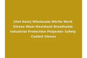 [Hot Item] Wholesale Nitrile Work Gloves Wear-Resistant Breathable Industrial Protection Polyester Safety Coated Gloves
