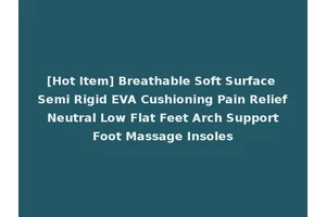 [Hot Item] Breathable Soft Surface Semi Rigid EVA Cushioning Pain Relief Neutral Low Flat Feet Arch Support Foot Massage Insoles