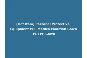 [Hot Item] Personal Protective Equipment PPE Medica Isoaltion Gown PE+PP Gown