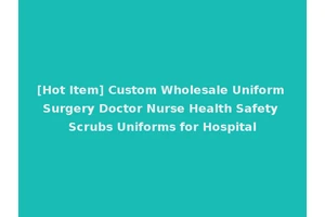 [Hot Item] Custom Wholesale Uniform Surgery Doctor Nurse Health Safety Scrubs Uniforms for Hospital