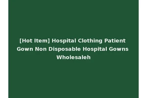 [Hot Item] Hospital Clothing Patient Gown Non Disposable Hospital Gowns Wholesaleh