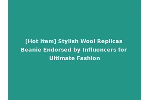 [Hot Item] Stylish Wool Replicas Beanie Endorsed by Influencers for Ultimate Fashion