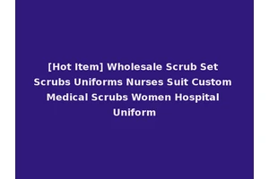 [Hot Item] Wholesale Scrub Set Scrubs Uniforms Nurses Suit Custom Medical Scrubs Women Hospital Uniform