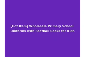 [Hot Item] Wholesale Primary School Uniforms with Football Socks for Kids