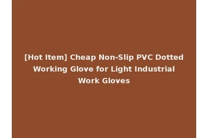 [Hot Item] Cheap Non-Slip PVC Dotted Working Glove for Light Industrial Work Gloves