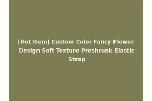 [Hot Item] Custom Color Fancy Flower Design Soft Texture Preshrunk Elastic Strap