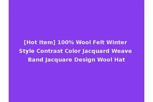 [Hot Item] 100% Wool Felt Winter Style Contrast Color Jacquard Weave Band Jacquare Design Wool Hat