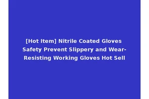 [Hot Item] Nitrile Coated Gloves Safety Prevent Slippery and Wear-Resisting Working Gloves Hot Sell