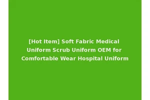 [Hot Item] Soft Fabric Medical Uniform Scrub Uniform OEM for Comfortable Wear Hospital Uniform