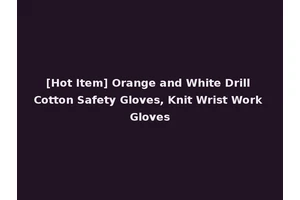 [Hot Item] Orange and White Drill Cotton Safety Gloves, Knit Wrist Work Gloves