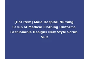 [Hot Item] Male Hospital Nursing Scrub of Medical Clothing Uniforms Fashionable Designs New Style Scrub Suit