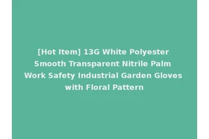 [Hot Item] 13G White Polyester Smooth Transparent Nitrile Palm Work Safety Industrial Garden Gloves with Floral Pattern