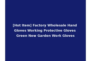 [Hot Item] Factory Wholesale Hand Gloves Working Protective Gloves Green New Garden Work Gloves