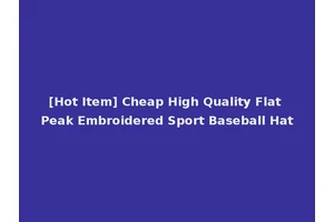 [Hot Item] Cheap High Quality Flat Peak Embroidered Sport Baseball Hat