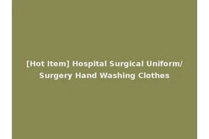 [Hot Item] Hospital Surgical Uniform/Surgery Hand Washing Clothes