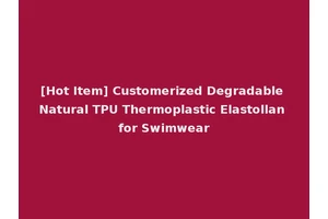 [Hot Item] Customerized Degradable Natural TPU Thermoplastic Elastollan for Swimwear