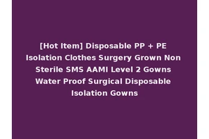 [Hot Item] Disposable PP + PE Isolation Clothes Surgery Grown Non Sterile SMS AAMI Level 2 Gowns Water Proof Surgical Disposable Isolation Gowns