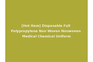 [Hot Item] Disposable Full Polypropylene Non Woven Nonwoven Medical Chemical Uniform