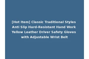 [Hot Item] Classic Traditional Styles Anti Slip Hard-Resistant Hand Work Yellow Leather Driver Safety Gloves with Adjustable Wrist Belt