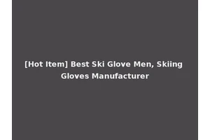 [Hot Item] Best Ski Glove Men, Skiing Gloves Manufacturer
