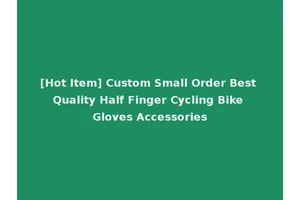[Hot Item] Custom Small Order Best Quality Half Finger Cycling Bike Gloves Accessories