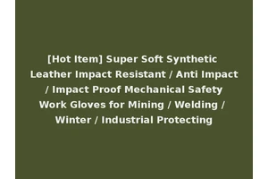 [Hot Item] Super Soft Synthetic Leather Impact Resistant / Anti Impact / Impact Proof Mechanical Safety Work Gloves for Mining / Welding / Winter / Industrial Protecting