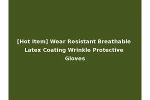 [Hot Item] Wear Resistant Breathable Latex Coating Wrinkle Protective Gloves