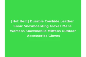 [Hot Item] Durable Cowhide Leather Snow Snowboarding Gloves Mens Womens Snowmobile Mittens Outdoor Accessories Gloves