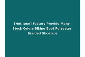 [Hot Item] Factory Provide Many Stock Colors Biking Boot Polyester Braided Shoelace