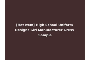 [Hot Item] High School Uniform Designs Girl Manufacturer Gress Sample