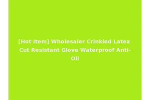 [Hot Item] Wholesaler Crinkled Latex Cut Resistant Glove Waterproof Anti-Oil