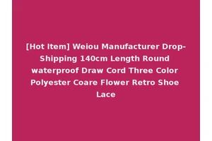 [Hot Item] Weiou Manufacturer Drop-Shipping 140cm Length Round waterproof Draw Cord Three Color Polyester Coare Flower Retro Shoe Lace
