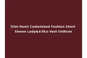 [Hot Item] Customized Fashion Short Sleeve Lady's Vest Uniform