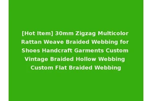 [Hot Item] 30mm Zigzag Multicolor Rattan Weave Braided Webbing for Shoes Handcraft Garments Custom Vintage Braided Hollow Webbing Custom Flat Braided Webbing