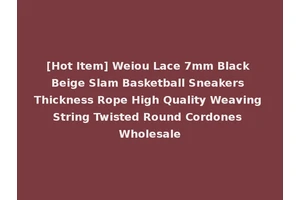 [Hot Item] Weiou Lace 7mm Black Beige Slam Basketball Sneakers Thickness Rope High Quality Weaving String Twisted Round Cordones Wholesale