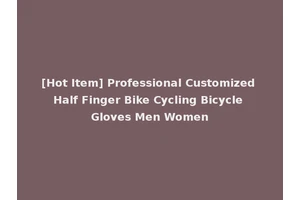[Hot Item] Professional Customized Half Finger Bike Cycling Bicycle Gloves Men Women
