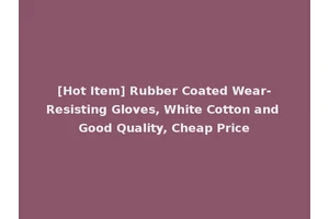 [Hot Item] Rubber Coated Wear-Resisting Gloves, White Cotton and Good Quality, Cheap Price