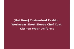 [Hot Item] Customized Fashion Workwear Short Sleeve Chef Coat Kitchen Wear Uniforms