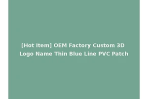 [Hot Item] OEM Factory Custom 3D Logo Name Thin Blue Line PVC Patch